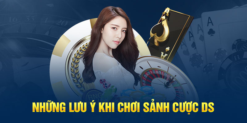 Những lưu ý khi chơi sảnh cược DS