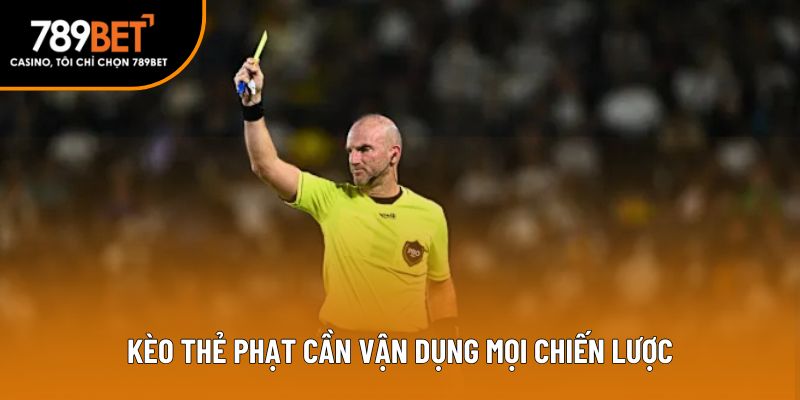 Kèo thẻ phạt cần vận dụng mọi chiến lược